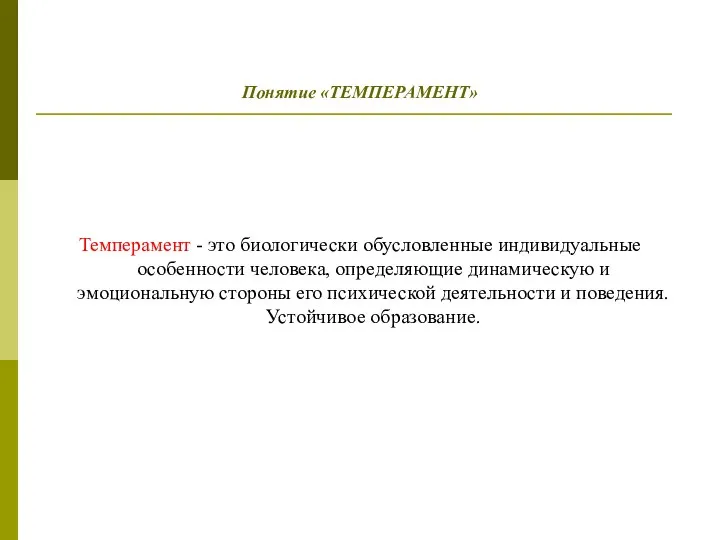 Понятие «ТЕМПЕРАМЕНТ» Темперамент - это биологически обусловленные индивидуальные особенности человека, определяющие динамическую