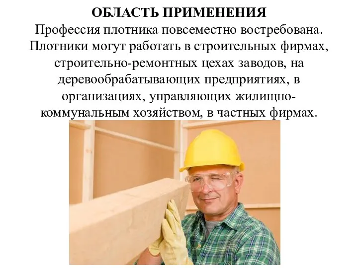 ОБЛАСТЬ ПРИМЕНЕНИЯ Профессия плотника повсеместно востребована. Плотники могут работать в строительных фирмах,
