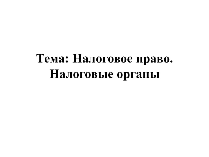 Тема: Налоговое право. Налоговые органы