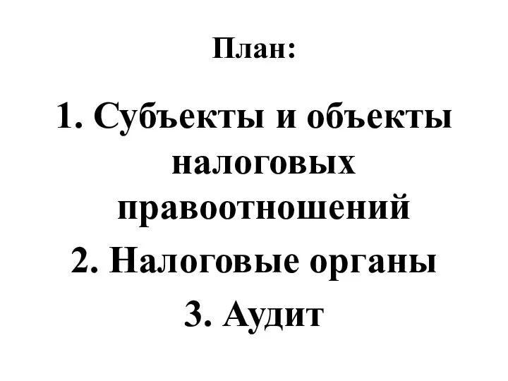 План: 1. Субъекты и объекты налоговых правоотношений 2. Налоговые органы 3. Аудит