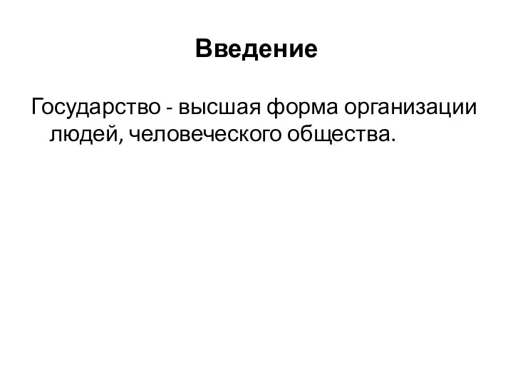 Введение Государство - высшая форма организации людей, человеческого общества.