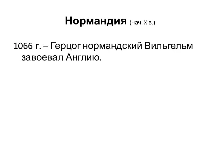 Нормандия (нач. X в.) 1066 г. – Герцог нормандский Вильгельм завоевал Англию.