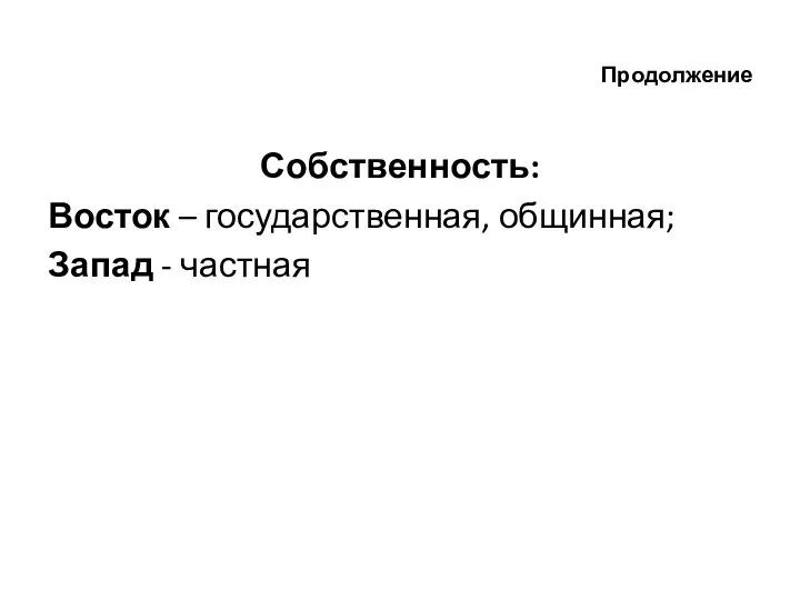 Продолжение Собственность: Восток – государственная, общинная; Запад - частная