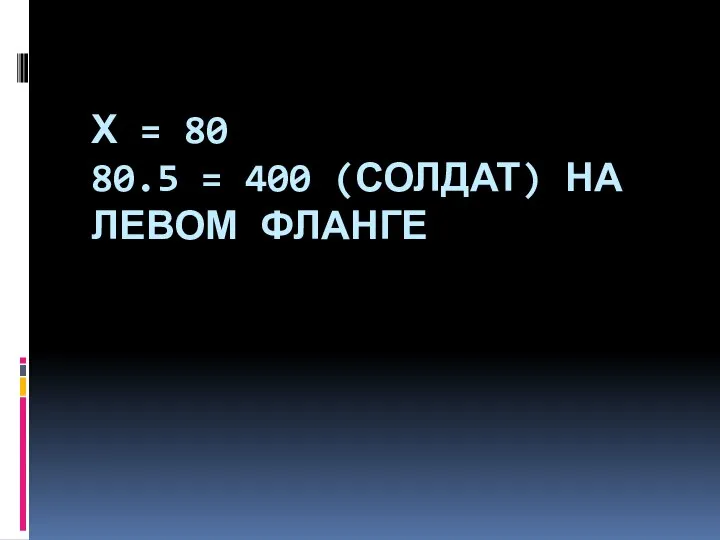 Х = 80 80.5 = 400 (СОЛДАТ) НА ЛЕВОМ ФЛАНГЕ