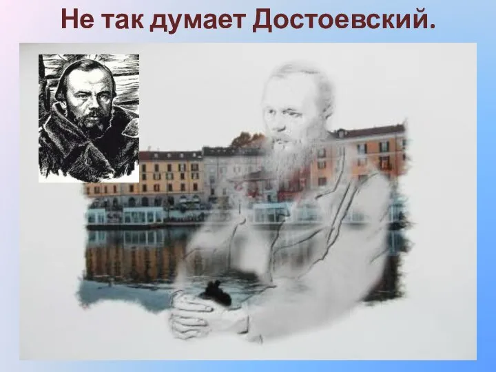 Не так думает Достоевский.