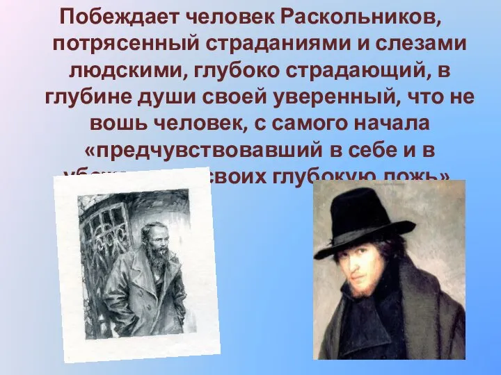 Побеждает человек Раскольников, потрясенный страданиями и слезами людскими, глубоко страдающий, в глубине