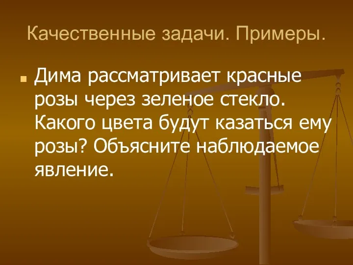 Качественные задачи. Примеры. Дима рассматривает красные розы через зеленое стекло. Какого цвета