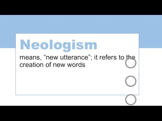 Neologism means, “new utterance”; it refers to the creation of new words
