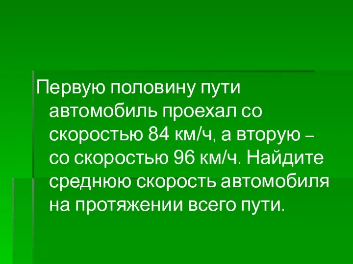 Первую половину пути автомобиль проехал со скоростью 84 км/ч, а вторую –