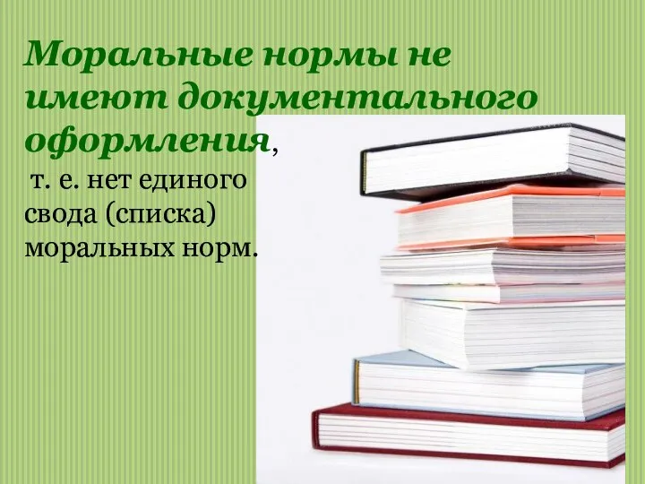 Моральные нормы не имеют документального оформления, т. е. нет единого свода (списка) моральных норм.