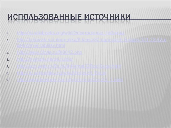 http://ru.wikibooks.org/wiki/Электронные_таблицы http://txtbooks.ru/informatika/8-klass/82-ugrinovich-8-klass/121-23-42-elektronnye-tablitsy.html http://www.5byte.ru/8/0012.php http://mymark.narod.ru/xls/ http://eco.sutd.ru/Study/Informat/Office/Excel.html http://ru.wikipedia.org/wiki/Microsoft_Excel http://www.lessons-tva.info/edu/e-inf2/m2t2_1.html