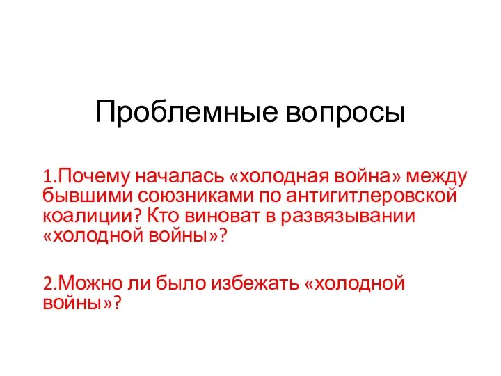 Проблемные вопросы 1.Почему началась «холодная война» между бывшими союзниками по антигитлеровской коалиции?