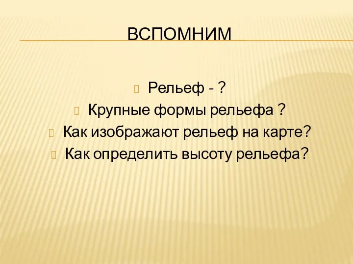 ВСПОМНИМ Рельеф - ? Крупные формы рельефа ? Как изображают рельеф на