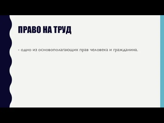 ПРАВО НА ТРУД - одно из основополагающих прав человека и гражданина.