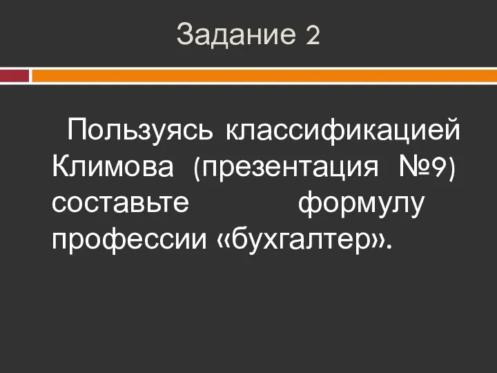 Задание 2 Пользуясь классификацией Климова (презентация №9) составьте формулу профессии «бухгалтер».