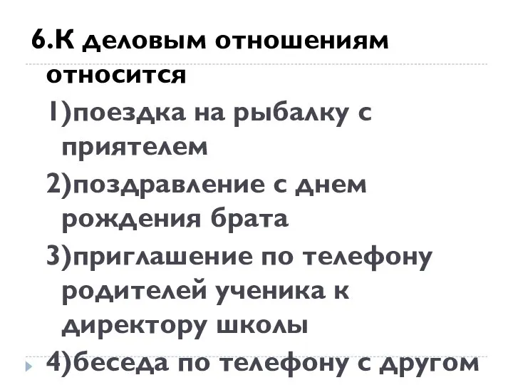 6.К деловым отношениям относится 1)поездка на рыбалку с приятелем 2)поздравление с днем