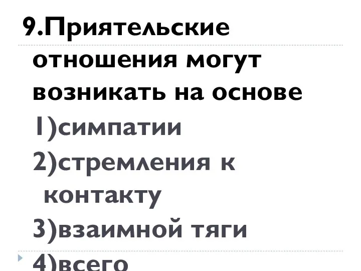 9.Приятельские отношения могут возникать на основе 1)симпатии 2)стремления к контакту 3)взаимной тяги 4)всего перечисленного