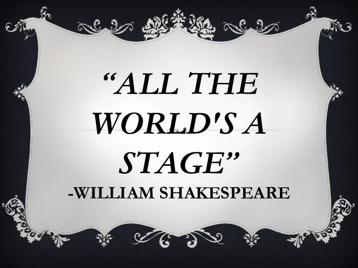 “ALL THE WORLD′S A STAGE” -WILLIAM SHAKESPEARE