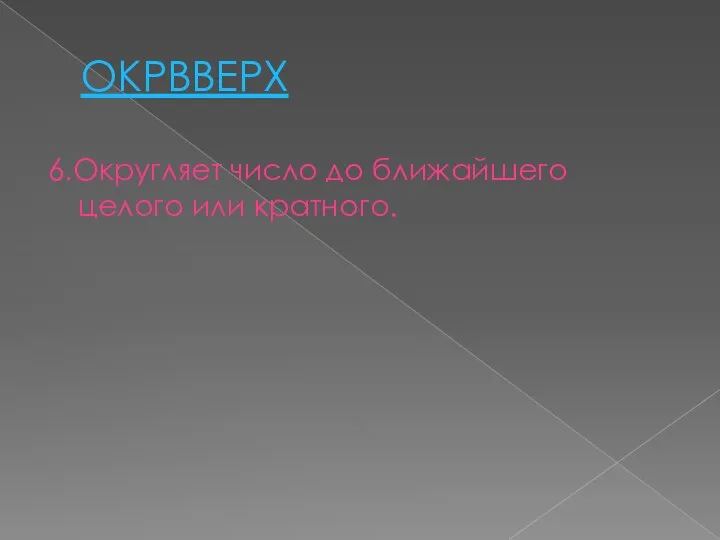 ОКРВВЕРХ 6.Округляет число до ближайшего целого или кратного.