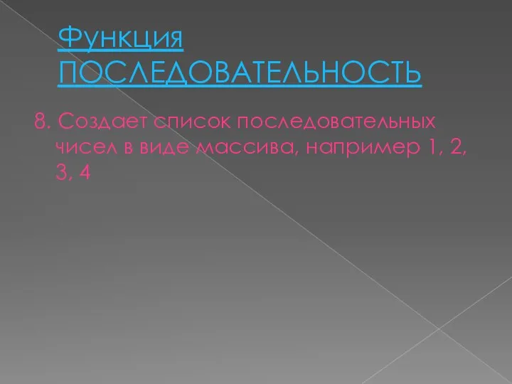 Функция ПОСЛЕДОВАТЕЛЬНОСТЬ 8. Создает список последовательных чисел в виде массива, например 1, 2, 3, 4