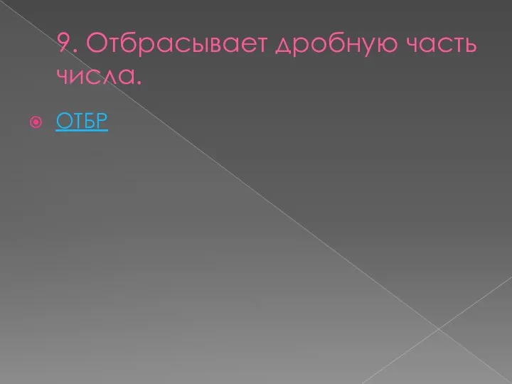 9. Отбрасывает дробную часть числа. ОТБР