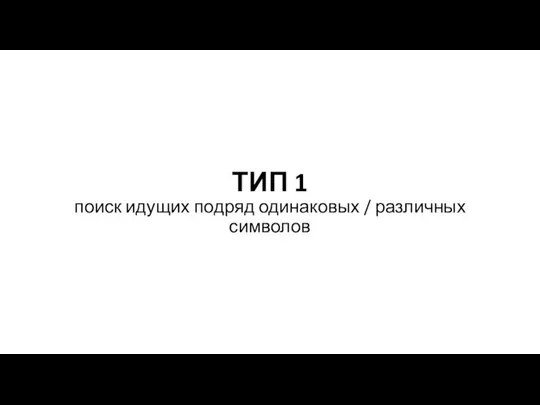 ТИП 1 поиск идущих подряд одинаковых / различных символов