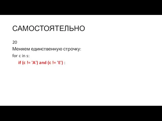 САМОСТОЯТЕЛЬНО 20 Меняем единственную строчку: for c in s: if (c !=