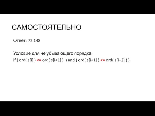 САМОСТОЯТЕЛЬНО Ответ: 72 148 Условие для не убывающего порядка: if ( ord( s[i] )