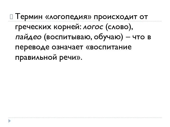 Термин «логопедия» происходит от греческих корней: логос (слово), пайдео (воспитываю, обучаю) –