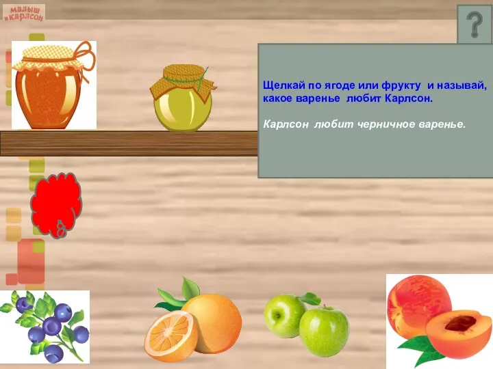 Щелкай по ягоде или фрукту и называй, какое варенье любит Карлсон. Карлсон любит черничное варенье.