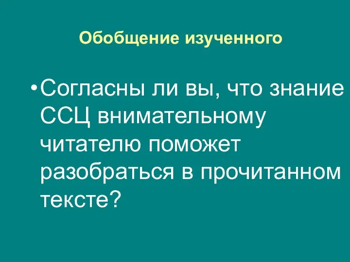 Обобщение изученного Согласны ли вы, что знание ССЦ внимательному читателю поможет разобраться в прочитанном тексте?