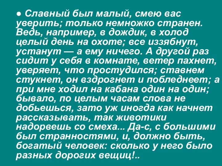 ● Славный был малый, смею вас уверить; только немножко странен. Ведь, например,