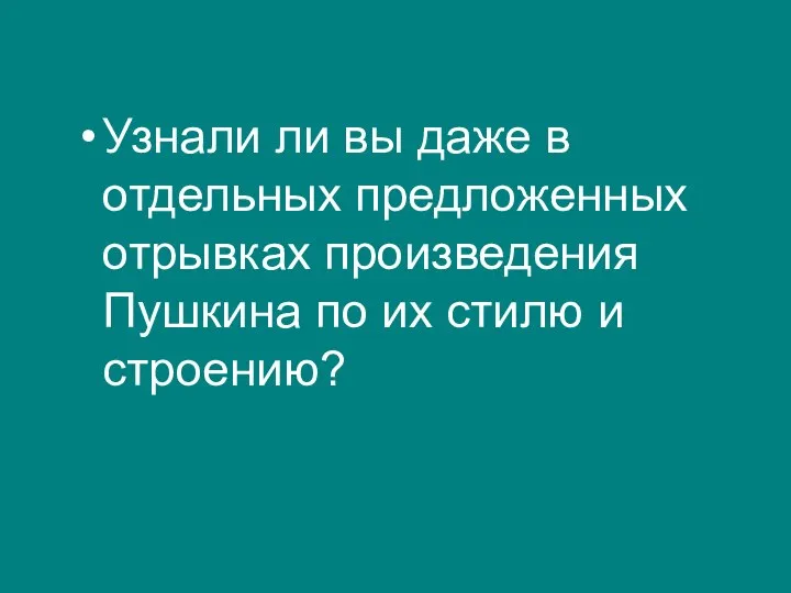 Узнали ли вы даже в отдельных предложенных отрывках произведения Пушкина по их стилю и строению?