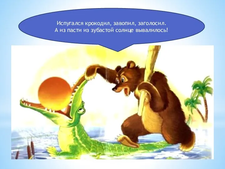 Испугался крокодил, завопил, заголосил. А из пасти из зубастой солнце вывалилось!