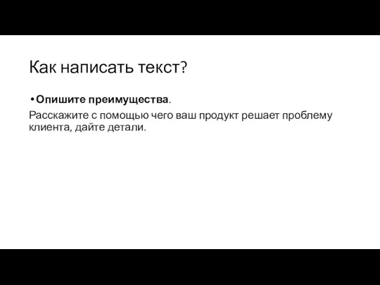 Как написать текст? Опишите преимущества. Расскажите с помощью чего ваш продукт решает проблему клиента, дайте детали.