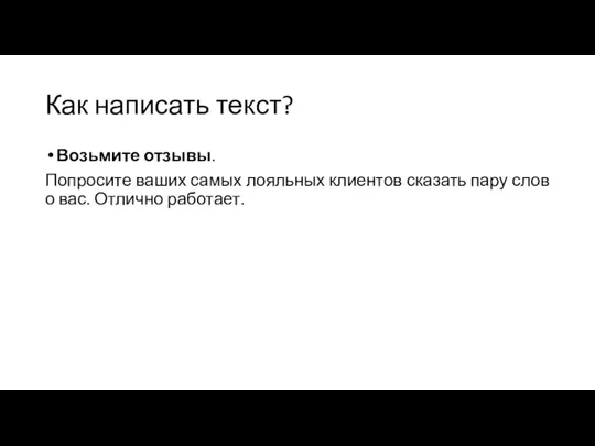 Как написать текст? Возьмите отзывы. Попросите ваших самых лояльных клиентов сказать пару