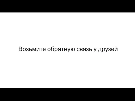 Возьмите обратную связь у друзей