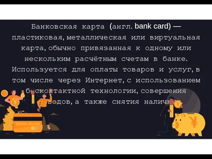 Банковская карта (англ. bank card) — пластиковая, металлическая или виртуальная карта, обычно