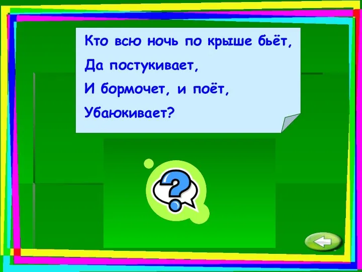 Кто всю ночь по крыше бьёт, Да постукивает, И бормочет, и поёт, Убаюкивает? Дождь.