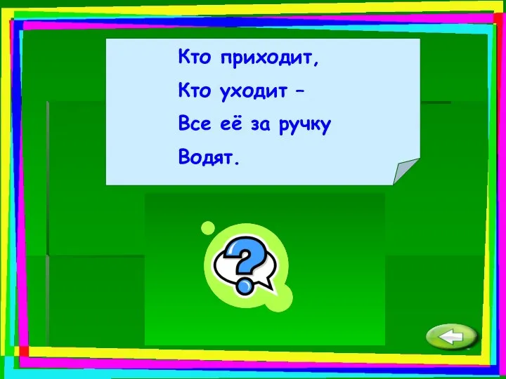 Кто приходит, Кто уходит – Все её за ручку Водят. Дверь.