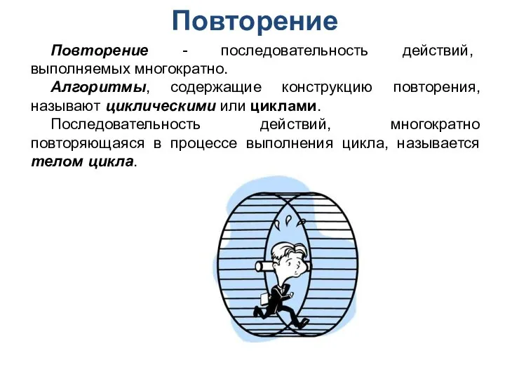 Повторение Повторение - последовательность действий, выполняемых многократно. Алгоритмы, содержащие конструкцию повторения, называют