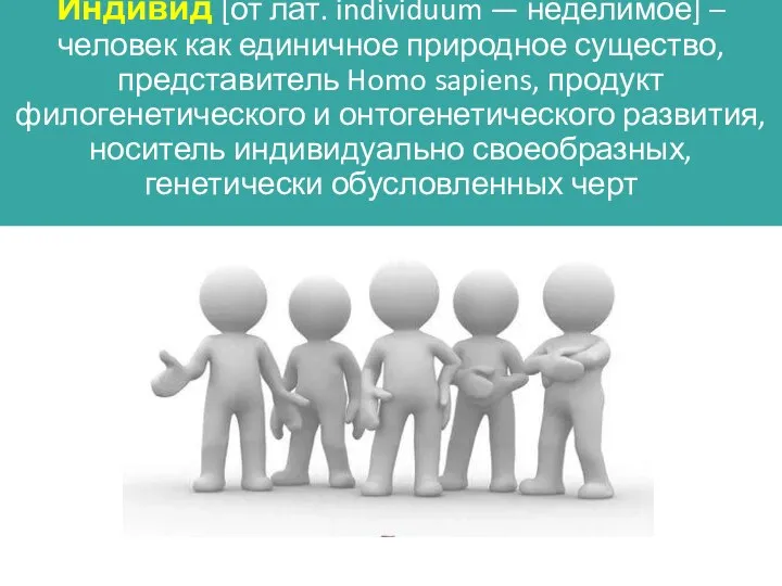 Индивид [от лат. individuum — неделимое] – человек как единичное природное существо,