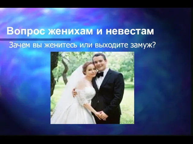 Вопрос женихам и невестам Зачем вы женитесь или выходите замуж?