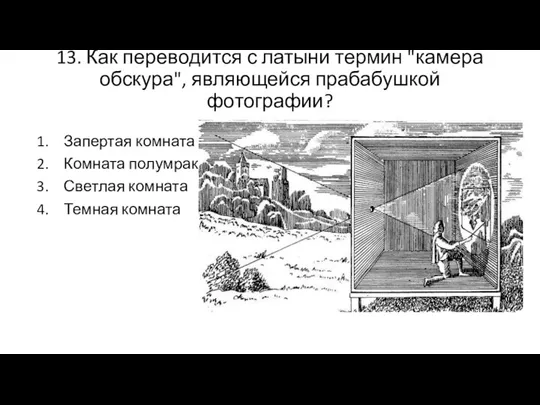 13. Как переводится с латыни термин "камера обскура", являющейся прабабушкой фотографии? Запертая