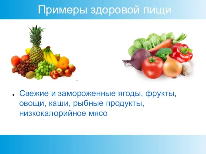 Примеры здоровой пищи Свежие и замороженные ягоды, фрукты, овощи, каши, рыбные продукты, низкокалорийное мясо