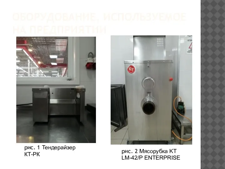 ОБОРУДОВАНИЕ, ИСПОЛЬЗУЕМОЕ НА ПРЕДПРИЯТИИ рис. 1 Тендерайзер КТ-РК рис. 2 Мясорубка KT LM-42/P ENTERPRISE