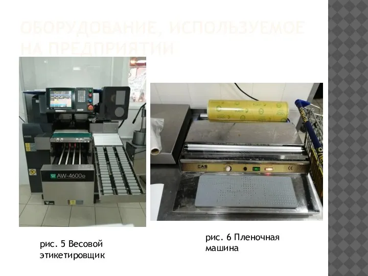 ОБОРУДОВАНИЕ, ИСПОЛЬЗУЕМОЕ НА ПРЕДПРИЯТИИ рис. 5 Весовой этикетировщик рис. 6 Пленочная машина