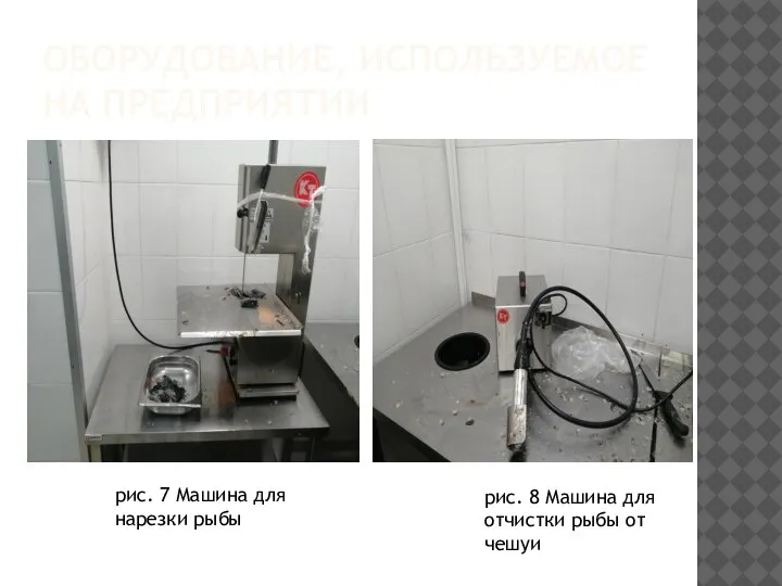 ОБОРУДОВАНИЕ, ИСПОЛЬЗУЕМОЕ НА ПРЕДПРИЯТИИ рис. 7 Машина для нарезки рыбы рис. 8