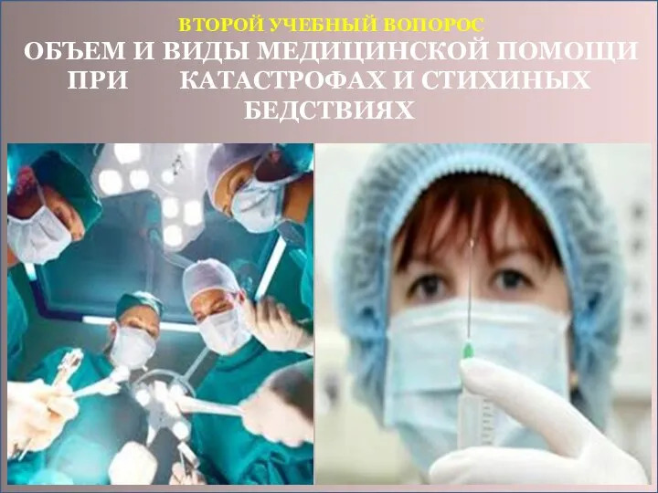 ВТОРОЙ УЧЕБНЫЙ ВОПОРОС ОБЪЕМ И ВИДЫ МЕДИЦИНСКОЙ ПОМОЩИ ПРИ КАТАСТРОФАХ И СТИХИНЫХ БЕДСТВИЯХ