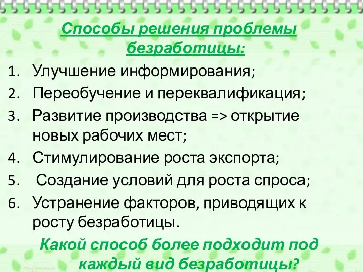 Способы решения проблемы безработицы: Улучшение информирования; Переобучение и переквалификация; Развитие производства =>